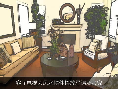 客厅电视旁风水摆件摆放忌讳及考究