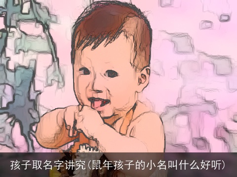 孩子取名字讲究(鼠年孩子的小名叫什么好听)