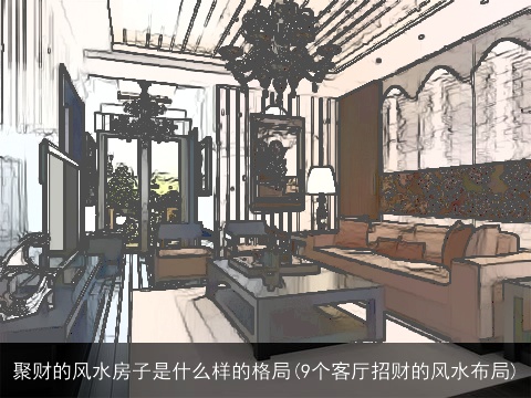 聚财的风水房子是什么样的格局(9个客厅招财的风水布局)