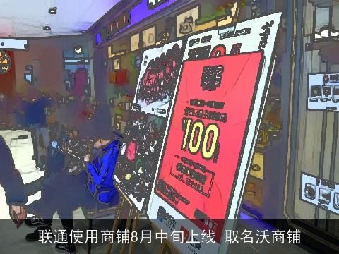 联通使用商铺8月中旬上线 取名沃商铺