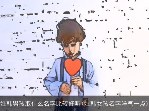 姓韩男孩取什么名字比较好听(姓韩女孩名字洋气一点)