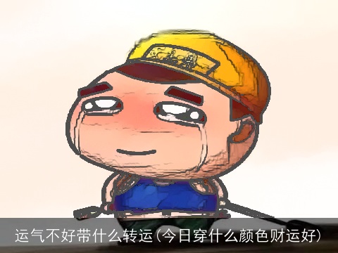 运气不好带什么转运(今日穿什么颜色财运好)