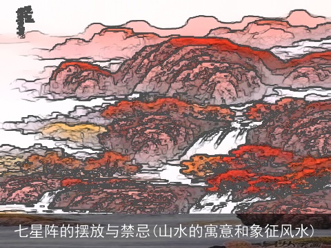 七星阵的摆放与禁忌(山水的寓意和象征风水)