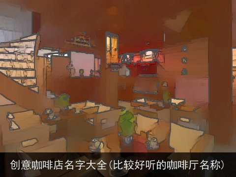 创意咖啡店名字大全(比较好听的咖啡厅名称)