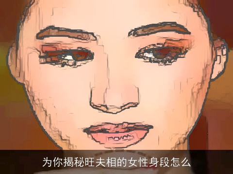 为你揭秘旺夫相的女性身段怎么