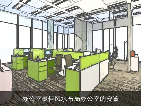 办公室最佳风水布局办公室的安置