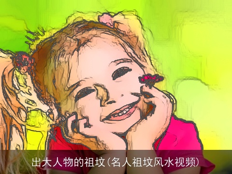 出大人物的祖坟(名人祖坟风水视频)