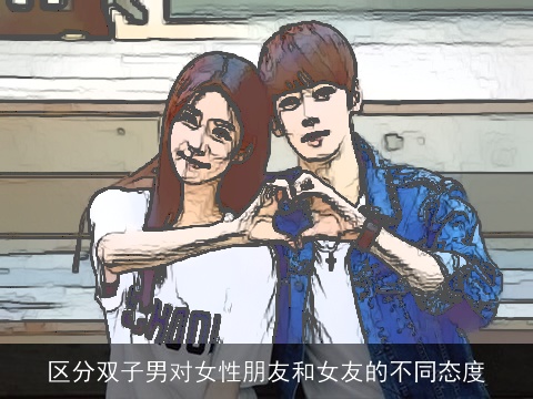 区分双子男对女性朋友和女友的不同态度