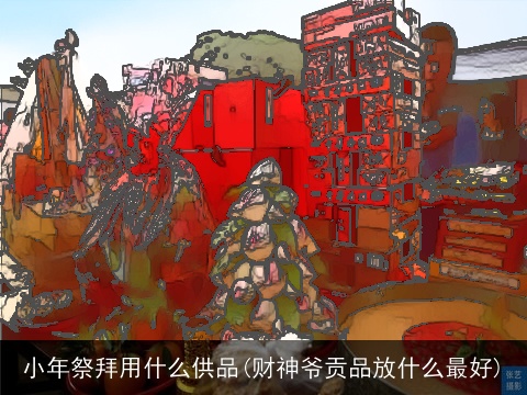 小年祭拜用什么供品(财神爷贡品放什么最好)