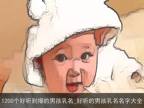 1200个好听到爆的男孩乳名_好听的男孩乳名名字大全