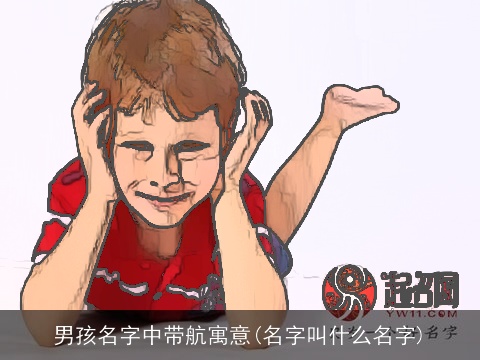 男孩名字中带航寓意(名字叫什么名字)