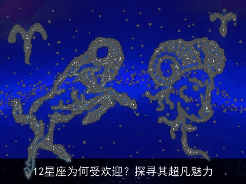 12星座为何受欢迎？探寻其超凡魅力