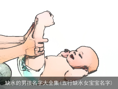 缺水的男孩名字大全集(五行缺水女宝宝名字)