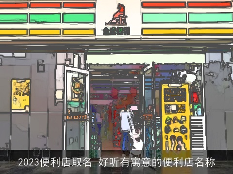 2023便利店取名 好听有寓意的便利店名称