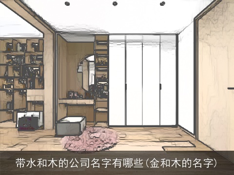 带水和木的公司名字有哪些(金和木的名字)