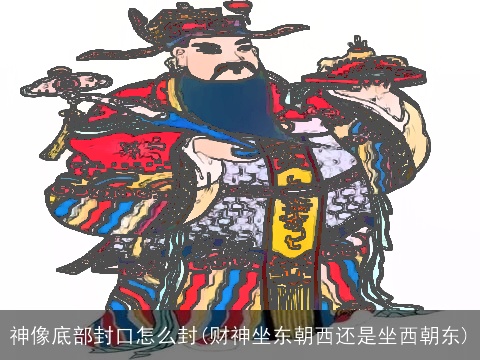神像底部封口怎么封(财神坐东朝西还是坐西朝东)