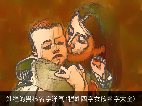 姓程的男孩名字洋气(程姓四字女孩名字大全)