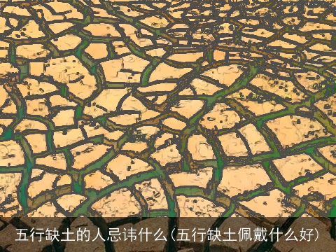 五行缺土的人忌讳什么(五行缺土佩戴什么好)