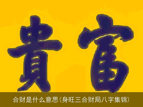 合财是什么意思(身旺三合财局八字集锦)