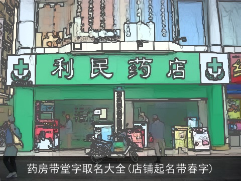 药房带堂字取名大全(店铺起名带春字)