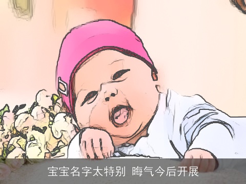 宝宝名字太特别 晦气今后开展