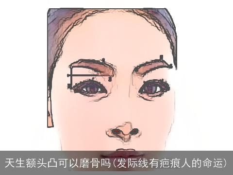 天生额头凸可以磨骨吗(发际线有疤痕人的命运)