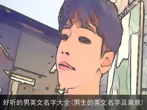 好听的男英文名字大全(男生的英文名字及寓意)
