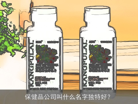 保健品公司叫什么名字独特好？