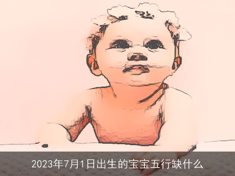2023年7月1日出生的宝宝五行缺什么