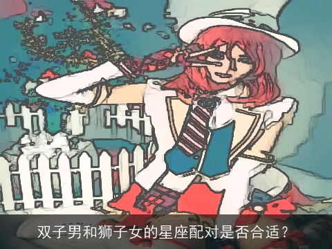 双子男和狮子女的星座配对是否合适？