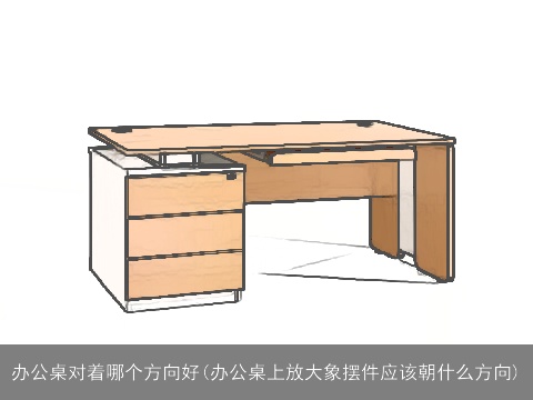 办公桌对着哪个方向好(办公桌上放大象摆件应该朝什么方向)