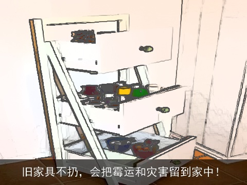 旧家具不扔，会把霉运和灾害留到家中！