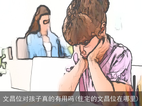文昌位对孩子真的有用吗(住宅的文昌位在哪里)