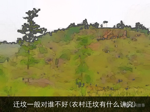 迁坟一般对谁不好(农村迁坟有什么讲究)