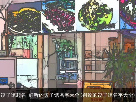 饺子馆起名 好听的饺子馆名字大全(别致的饺子馆名字大全)