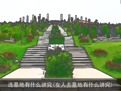 选墓地有什么讲究(女人去墓地有什么讲究)