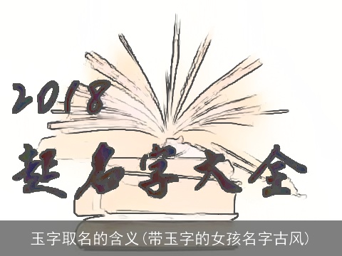 玉字取名的含义(带玉字的女孩名字古风)