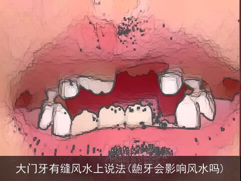 大门牙有缝风水上说法(龅牙会影响风水吗)