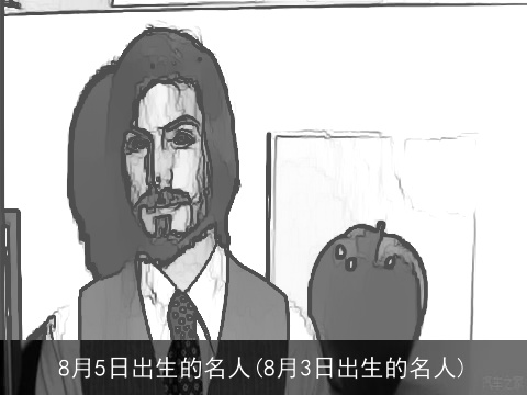 8月5日出生的名人(8月3日出生的名人)