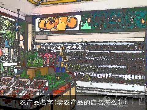 农产品名字(卖农产品的店名怎么起)
