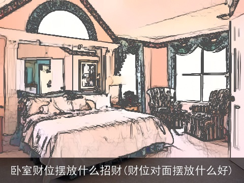 卧室财位摆放什么招财(财位对面摆放什么好)