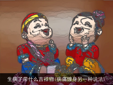生病了带什么吉祥物(病痛缠身另一种说法)
