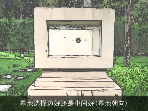 墓地选择边好还是中间好(墓地朝向)