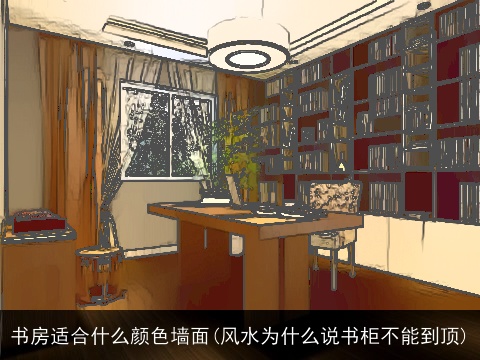 书房适合什么颜色墙面(风水为什么说书柜不能到顶)