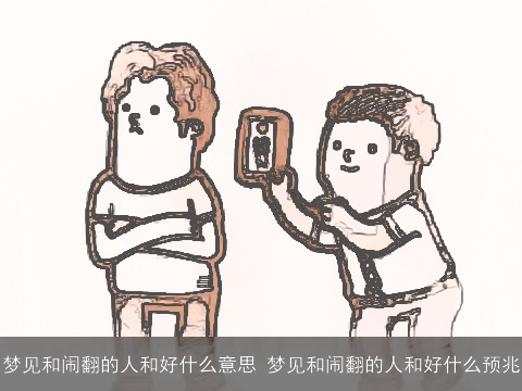 梦见和闹翻的人和好什么意思 梦见和闹翻的人和好什么预兆