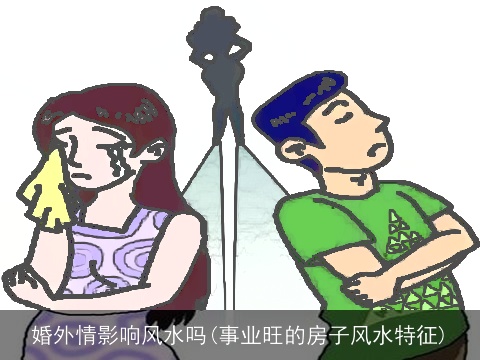 婚外情影响风水吗(事业旺的房子风水特征)