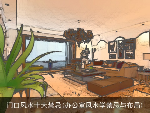 门口风水十大禁忌(办公室风水学禁忌与布局) 门口风水十大禁忌(办公室风水学禁忌与布局)
