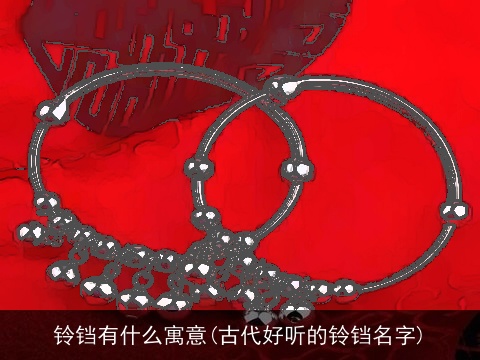 铃铛有什么寓意(古代好听的铃铛名字)