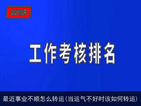 最近事业不顺怎么转运(当运气不好时该如何转运)