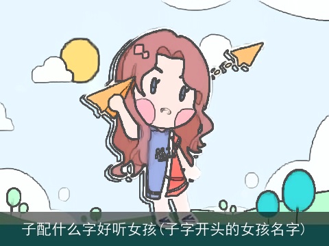 子配什么字好听女孩(子字开头的女孩名字)